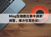 NG体育-包含Ming在雄鹿比赛中战术调整，爆冷引发热议！的词条