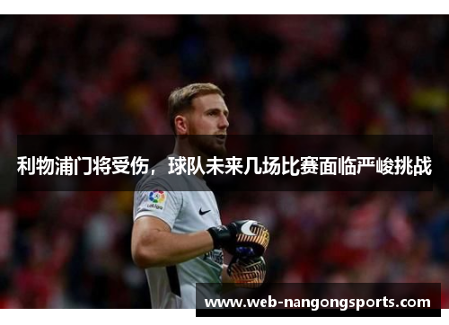 利物浦门将受伤，球队未来几场比赛面临严峻挑战