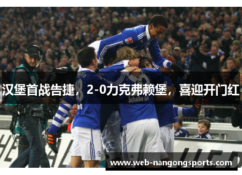 汉堡首战告捷，2-0力克弗赖堡，喜迎开门红