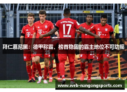 拜仁慕尼黑：德甲称霸，榜首稳固的霸主地位不可动摇