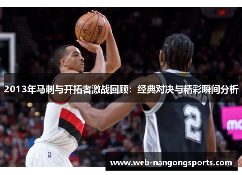 2013年马刺与开拓者激战回顾：经典对决与精彩瞬间分析