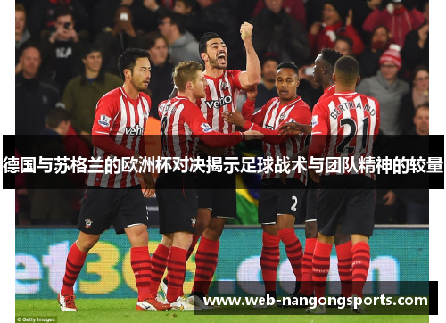 德国与苏格兰的欧洲杯对决揭示足球战术与团队精神的较量