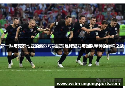 梦一队与克罗地亚的激烈对决展现足球魅力与团队精神的巅峰之战
